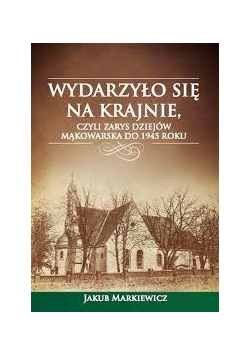 Wydarzyło się na Krajnie, czyli zarys dziejów Mąkowarska do 1945 roku