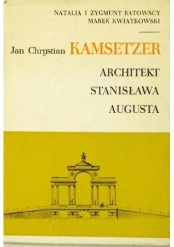 Jan Chrystian Kamsetzer. Architekt Stanisława Augusta