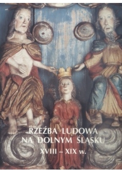 Rzeźba Ludowa na Dolnym Śląsku XVIII - XIX w.