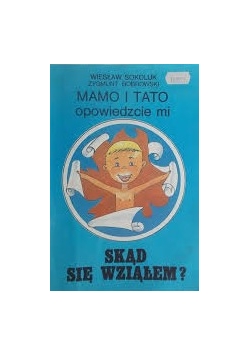 Mamo i tato opowiedzcie mi skąd się wziąłem?