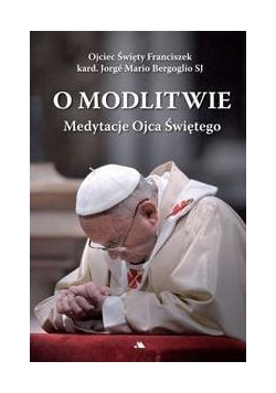O modlitwie. Medytacje Ojca Św. Franciszka