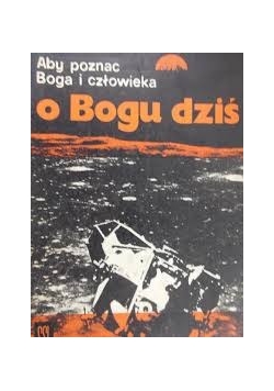 Aby poznać Boga i człowieka Część I O Bogu dziś