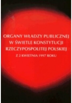 Organy władzy publicznej w świetle konstytucji Rzeczypospolitej Polskiej z 2 kwietnia 1997 roku