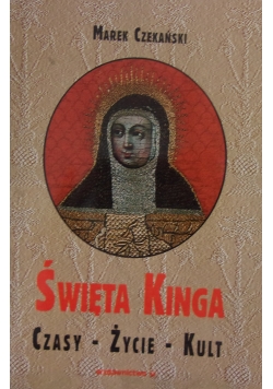 Święta Kinga. Czasy,życie,kult