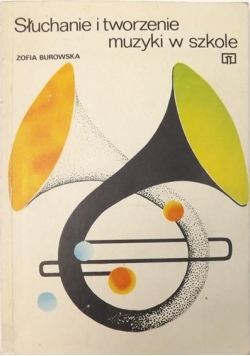 Burowska Zofia - Słuchanie i tworzenie muzyki w szkole