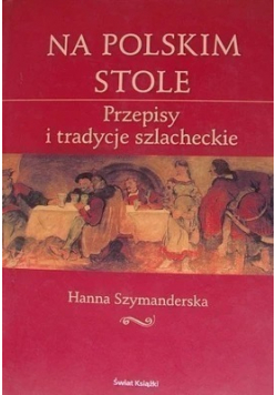 Na polskim stole Przepisy i tradycje szlacheckie