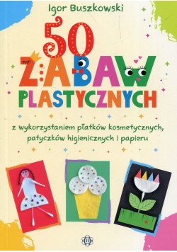 50 zabaw plastycznych z wykorzystaniem płatków kosmetycznych, patyczków higienicznych i papieru