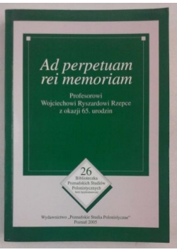 Ad perpetuam rei memoriam. Profesorowi Wojciechowi Ryszardowi Rzepce z okazji 65. urodzin