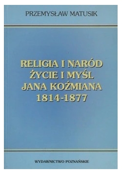 Religia i naród życie i myśl Jana Koźmiana 1814-1877