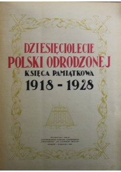 Dziesięciolecie Polski Odrodzonej Księga pamiątkowa 1918 - 1928, 1928 r.