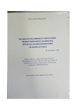 Nie lękajcie się zawierzyć Chrystuswi.  On was poprowadzi, da wam siłę, byście szli za nim każdego dnia i w każdej sytuacji