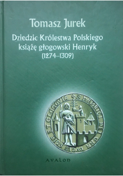 Dziedzic Królestwa Polskiego Książę Głogowski Henryk 1274 1309