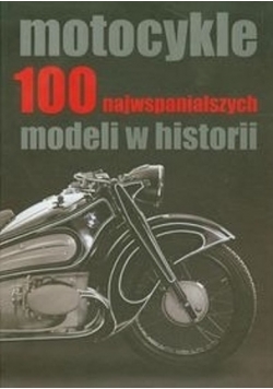 Motocykle 100 najwspanialszych modeli w historii