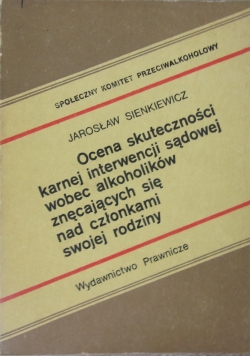 Ocena skutecznosći karnej interwencji sądowej wobec alkoholików znęcających się nad członkami swojej rodziny