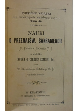 Nauki o Przenajśw. Sakramencie X. Piotra Skargi T. J. w dodatku Nauka o częstej Komunii Św. , 1900r.
