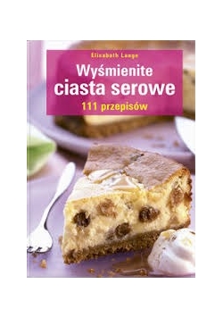 Wyśmienite ciasta serowe. 111 przepisów