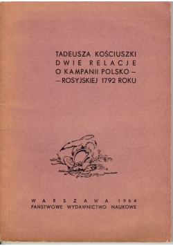 Tadeusza Kościuszki Dwie relacje o kampanii Polsko - Rosyjskiej 1792 roku