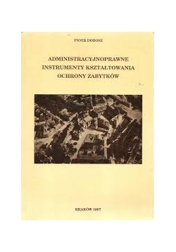 Administracyjnoprawne instrumenty kształtowania ochrony zabytków