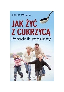 Jak żyć z cukrzycą. Poradnik rodzinny
