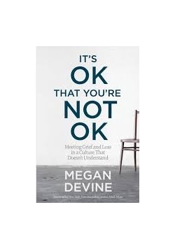 It's Ok That You're Not Ok : Meeting Grief and Loss in a Culture That Doesn't Understand