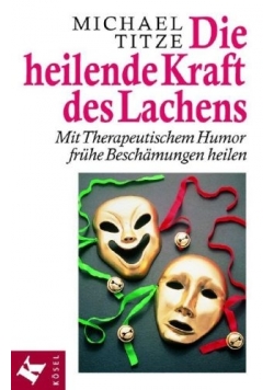 Die heilende Kraft des Lachens: mit therapeutischem Humor frühe Beschämungen heilen