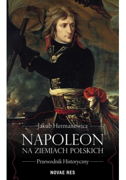 Napoleon na ziemiach polskich. Przewodnik histor.