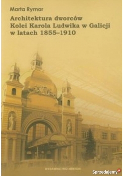 Architektura dworców Kolei Karola Ludwika w Galicji w latach 1855-1910