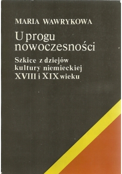 U progu nowoczesności Szkice z dziejów kultury niemieckiej XVIII i XIX wieku