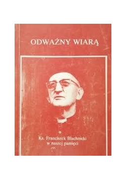 Odważny wiarą. Ks. Franciszek Blachnicki w naszej pamięci