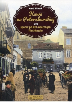 Kawa na Petersburskiej czyli spacer po XIX-wiecznym Piotrkowie