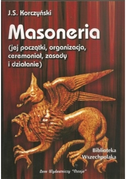 Masoneria. Jej istota, zasady, dążności, początki, rozwój, organizacja, ceremoniał i działanie