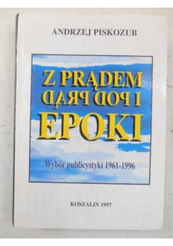 Z prądem i pod prąd epoki. Wybór publicystyki 1961-1996