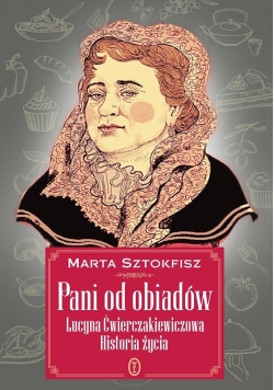 Pani od obiadów. Lucyna Ćwierczakiewiczowa histori