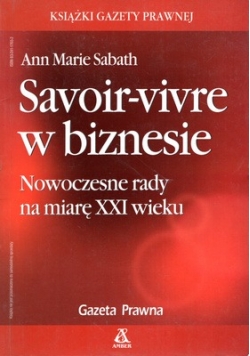 Savoir-vivre w biznesie. Nowoczesne rady na miarę XXI wieku