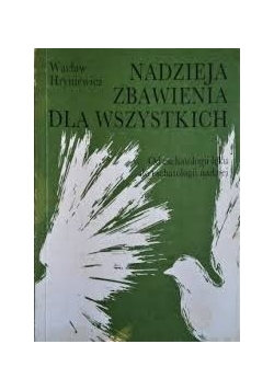Nadzieja zbawienia dla wszystkich. Od eschatologii lęku do eschatologii nadziei