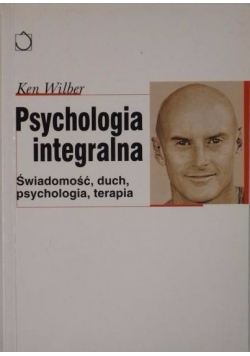 Psychologia integralna. Świadomość, duch, psychologia, terapia.