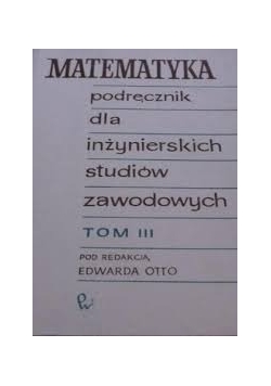 Matematyka podręcznik dla inżynierów studiów zawodowych, tom III