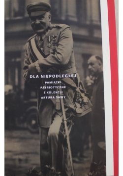 Dla niepodległej  Pamiątki patriotyczne z kolekcji Artura Sawy