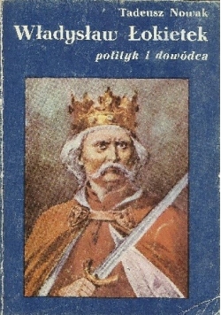 Władysław Łokietek. Polityk i Dowódca