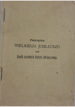 Pamiątka Wielkiego Jubileuszu  czyli sposób pozyskania odpustu Jubileuszowego, 1901 r.