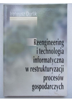 Reengineering i technologia informatyczna w restrukturyzacji procesów gospodarczych