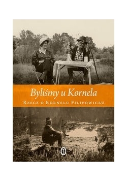 Byliśmy u Kornela: Rzecz o Kornelu Filipowiczu