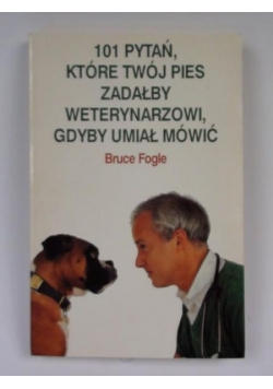 101 pytań, które Twój pies zadałby weterynarzowi gdyby umiał mówić