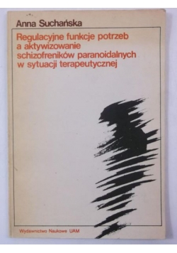 Suchańska Anna - Regulacyjne funkcje potrzeb a aktywizowanie schizofreników paranoidalnych w sytuacji terapeutycznej