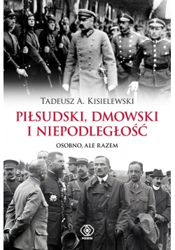 Piłsudski, Dmowski i niepodległość. Osobno, ale...