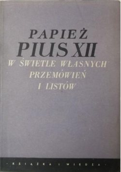 Papież Pius XII w świetle własnych przemówień i listów