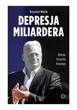 Depresja miliardera Historia Ryszarda Krauzego, jednego z najbogatszych Polaków