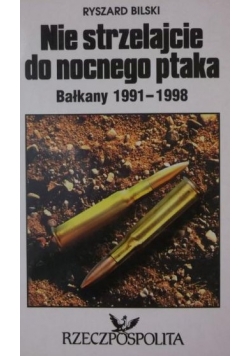 Nie strzelajcie do nocnego ptaka. Bałkany 1991 - 1998