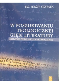 Szymik Jerzy - W poszukiwaniu teologicznej głębi literatury