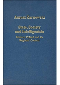 State, Society and Intelligentsia Modern Poland and its Regional Context